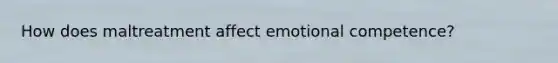 How does maltreatment affect emotional competence?