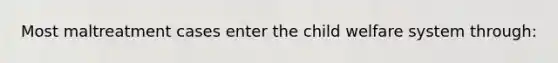 Most maltreatment cases enter the <a href='https://www.questionai.com/knowledge/keP3D8HHiJ-child-welfare' class='anchor-knowledge'>child welfare</a> system through: