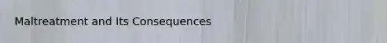 Maltreatment and Its Consequences