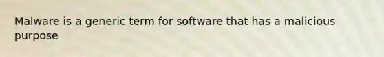 Malware is a generic term for software that has a malicious purpose