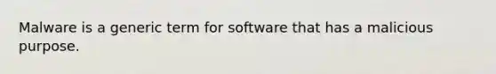 Malware is a generic term for software that has a malicious purpose.