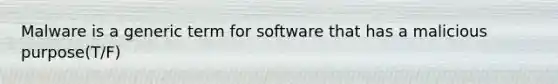 Malware is a generic term for software that has a malicious purpose(T/F)