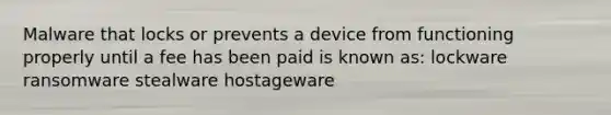 Malware that locks or prevents a device from functioning properly until a fee has been paid is known as: lockware ransomware stealware hostageware