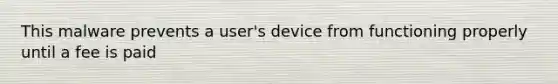 This malware prevents a user's device from functioning properly until a fee is paid