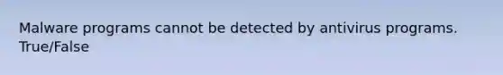 Malware programs cannot be detected by antivirus programs. True/False