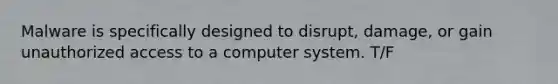 Malware is specifically designed to disrupt, damage, or gain unauthorized access to a computer system. T/F