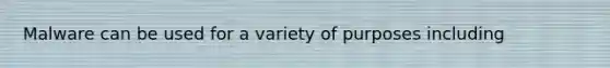 Malware can be used for a variety of purposes including