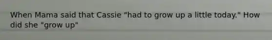 When Mama said that Cassie "had to grow up a little today." How did she "grow up"