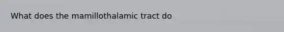 What does the mamillothalamic tract do