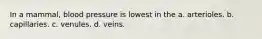 In a mammal, blood pressure is lowest in the a. arterioles. b. capillaries. c. venules. d. veins.