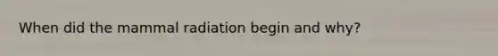 When did the mammal radiation begin and why?