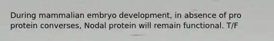 During mammalian embryo development, in absence of pro protein converses, Nodal protein will remain functional. T/F