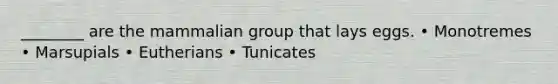 ________ are the mammalian group that lays eggs. • Monotremes • Marsupials • Eutherians • Tunicates