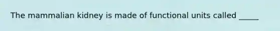 The mammalian kidney is made of functional units called _____