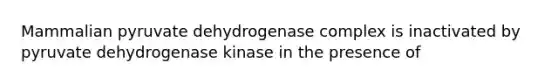 Mammalian pyruvate dehydrogenase complex is inactivated by pyruvate dehydrogenase kinase in the presence of