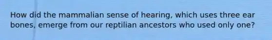 How did the mammalian sense of hearing, which uses three ear bones, emerge from our reptilian ancestors who used only one?