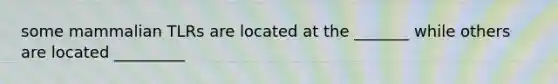 some mammalian TLRs are located at the _______ while others are located _________