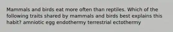 Mammals and birds eat more often than reptiles. Which of the following traits shared by mammals and birds best explains this habit? amniotic egg endothermy terrestrial ectothermy