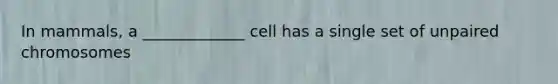 In mammals, a _____________ cell has a single set of unpaired chromosomes