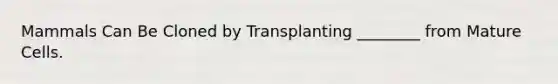 Mammals Can Be Cloned by Transplanting ________ from Mature Cells.