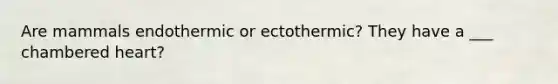 Are mammals endothermic or ectothermic? They have a ___ chambered heart?