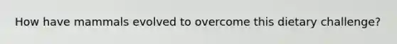 How have mammals evolved to overcome this dietary challenge?
