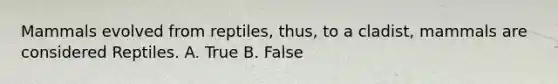 Mammals evolved from reptiles, thus, to a cladist, mammals are considered Reptiles. A. True B. False