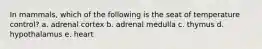In mammals, which of the following is the seat of temperature control? a. adrenal cortex b. adrenal medulla c. thymus d. hypothalamus e. heart