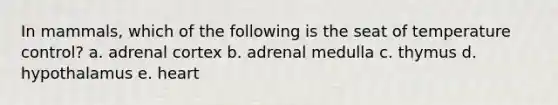 In mammals, which of the following is the seat of temperature control? a. adrenal cortex b. adrenal medulla c. thymus d. hypothalamus e. heart