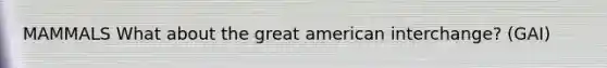 MAMMALS What about the great american interchange? (GAI)