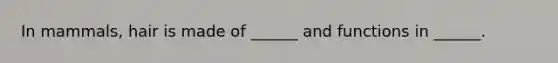 In mammals, hair is made of ______ and functions in ______.