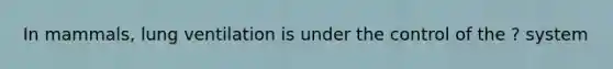 In mammals, lung ventilation is under the control of the ? system