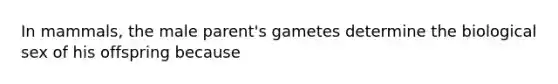In mammals, the male parent's gametes determine the biological sex of his offspring because