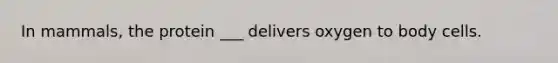 In mammals, the protein ___ delivers oxygen to body cells.
