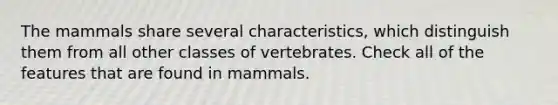 The mammals share several characteristics, which distinguish them from all other classes of vertebrates. Check all of the features that are found in mammals.