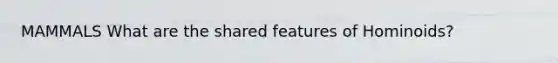 MAMMALS What are the shared features of Hominoids?
