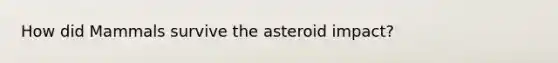 How did Mammals survive the asteroid impact?