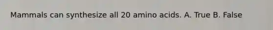 Mammals can synthesize all 20 amino acids. A. True B. False