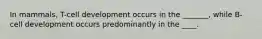 In mammals, T-cell development occurs in the _______, while B-cell development occurs predominantly in the ____.