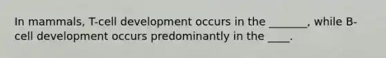 In mammals, T-cell development occurs in the _______, while B-cell development occurs predominantly in the ____.