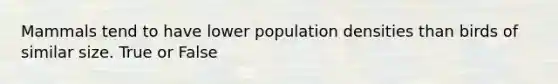 Mammals tend to have lower population densities than birds of similar size. True or False