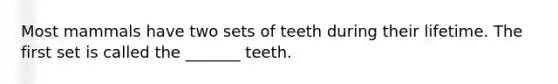 Most mammals have two sets of teeth during their lifetime. The first set is called the _______ teeth.