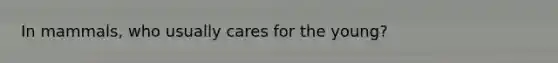 In mammals, who usually cares for the young?