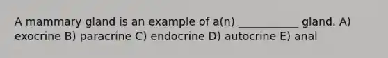 A mammary gland is an example of a(n) ___________ gland. A) exocrine B) paracrine C) endocrine D) autocrine E) anal