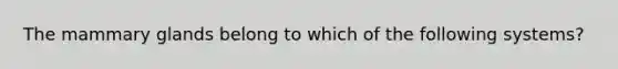 The mammary glands belong to which of the following systems?