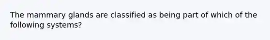 The mammary glands are classified as being part of which of the following systems?