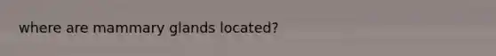 where are mammary glands located?