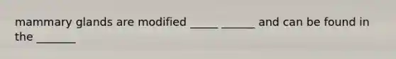 mammary glands are modified _____ ______ and can be found in the _______