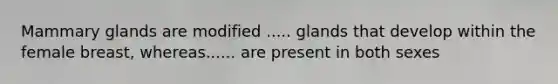 Mammary glands are modified ..... glands that develop within the female breast, whereas...... are present in both sexes