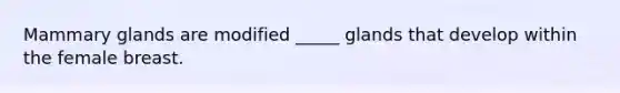 Mammary glands are modified _____ glands that develop within the female breast.